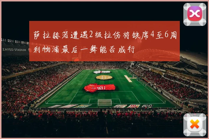 萨拉赫若遭遇2级拉伤将缺席4至6周利物浦最后一舞能否成行