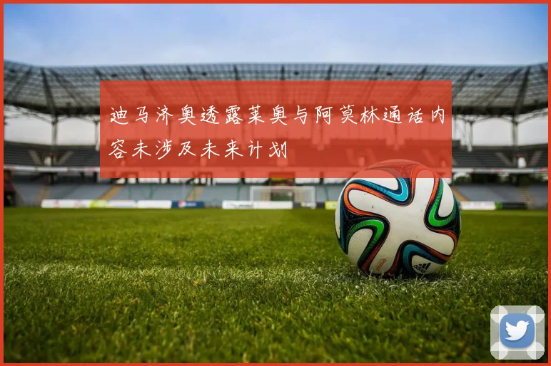 迪马济奥透露莱奥与阿莫林通话内容未涉及未来计划