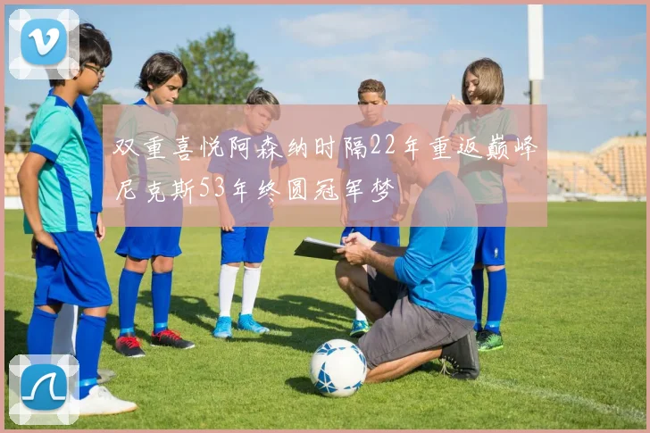 双重喜悦阿森纳时隔22年重返巅峰尼克斯53年终圆冠军梦