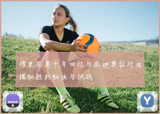 穆里尼奥十年回忆与瓜迪奥拉对话揭秘胜利秘诀与挑战