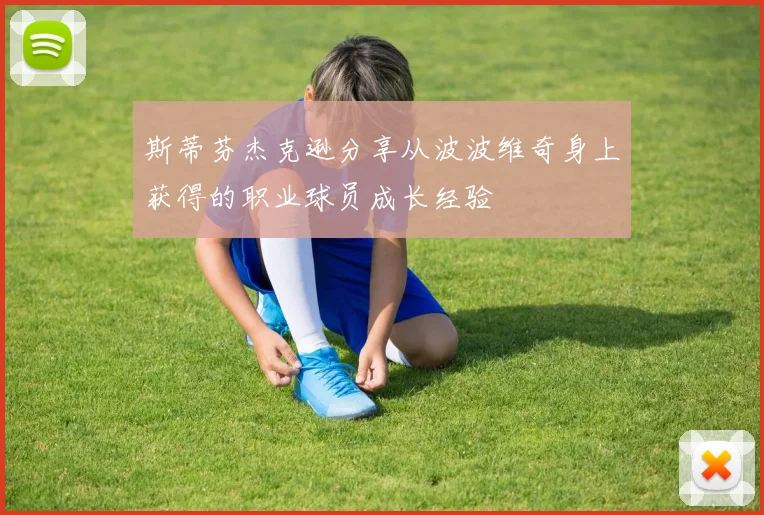 斯蒂芬杰克逊分享从波波维奇身上获得的职业球员成长经验