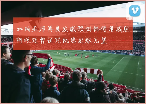 加纳巫师再度发威预测佛得角战胜阿根廷曾诅咒凯恩进球无望
