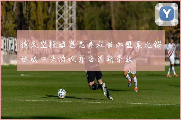 德天空报道恩昆库租借加盟莱比锡达成口头协议并含买断条款