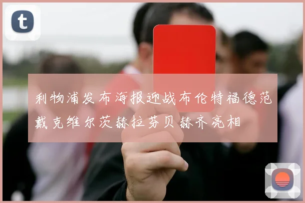 利物浦发布海报迎战布伦特福德范戴克维尔茨赫拉芬贝赫齐亮相