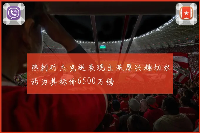 热刺对杰克逊表现出浓厚兴趣切尔西为其标价6500万镑