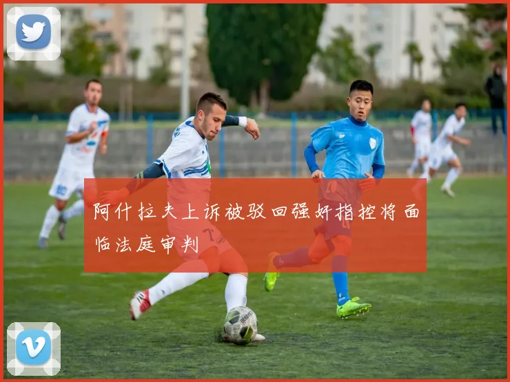 阿什拉夫上诉被驳回强奸指控将面临法庭审判