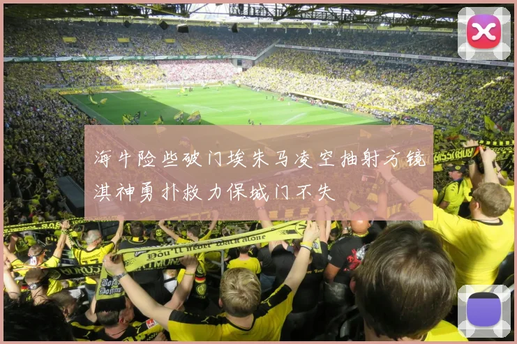 海牛险些破门埃朱马凌空抽射方镜淇神勇扑救力保城门不失