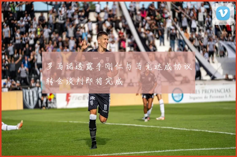 罗马诺透露李刚仁与马竞达成协议转会谈判即将完成