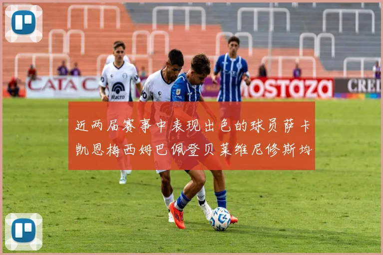 近两届赛事中表现出色的球员萨卡凯恩梅西姆巴佩登贝莱维尼修斯均有三球三助攻